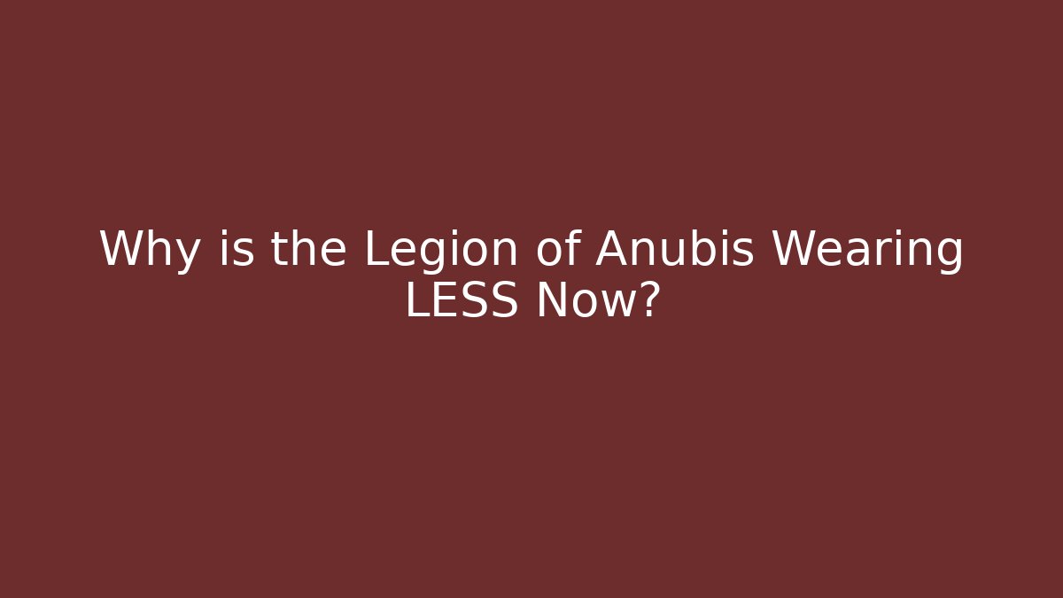 Why is the Legion of Anubis Wearing LESS Now?
