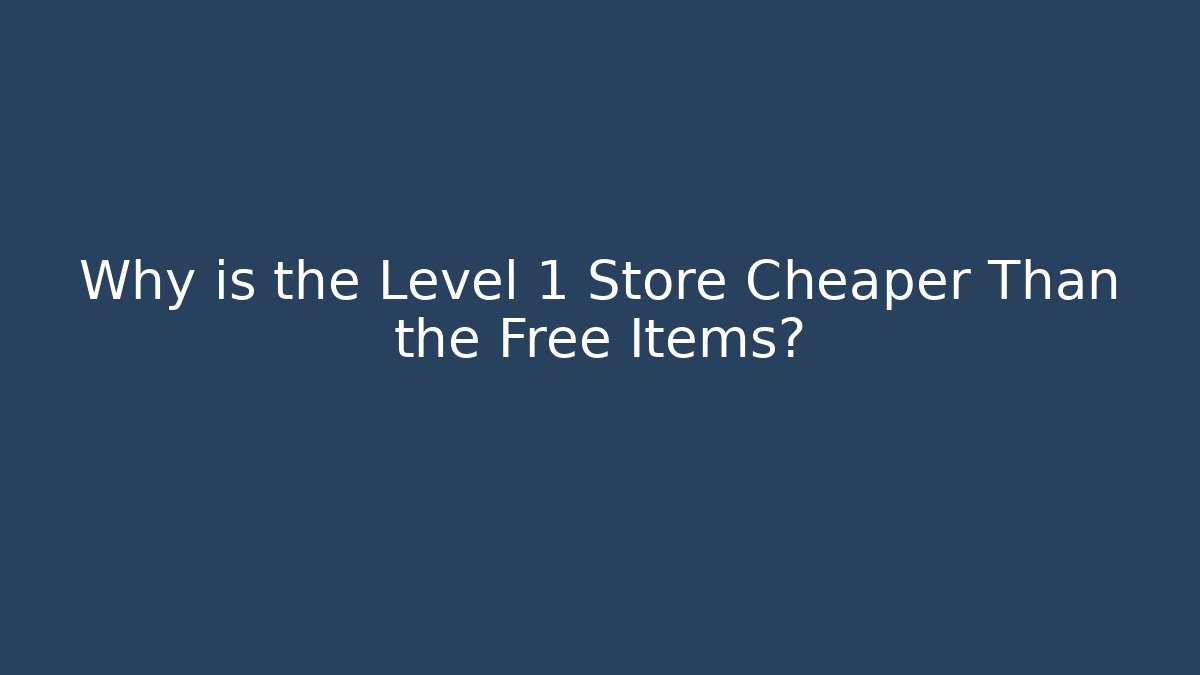 Why is the Level 1 Store Cheaper Than the Free Items?