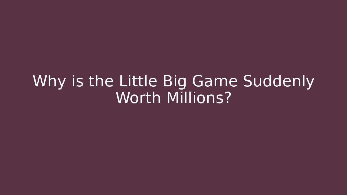 Why is the Little Big Game Suddenly Worth Millions?