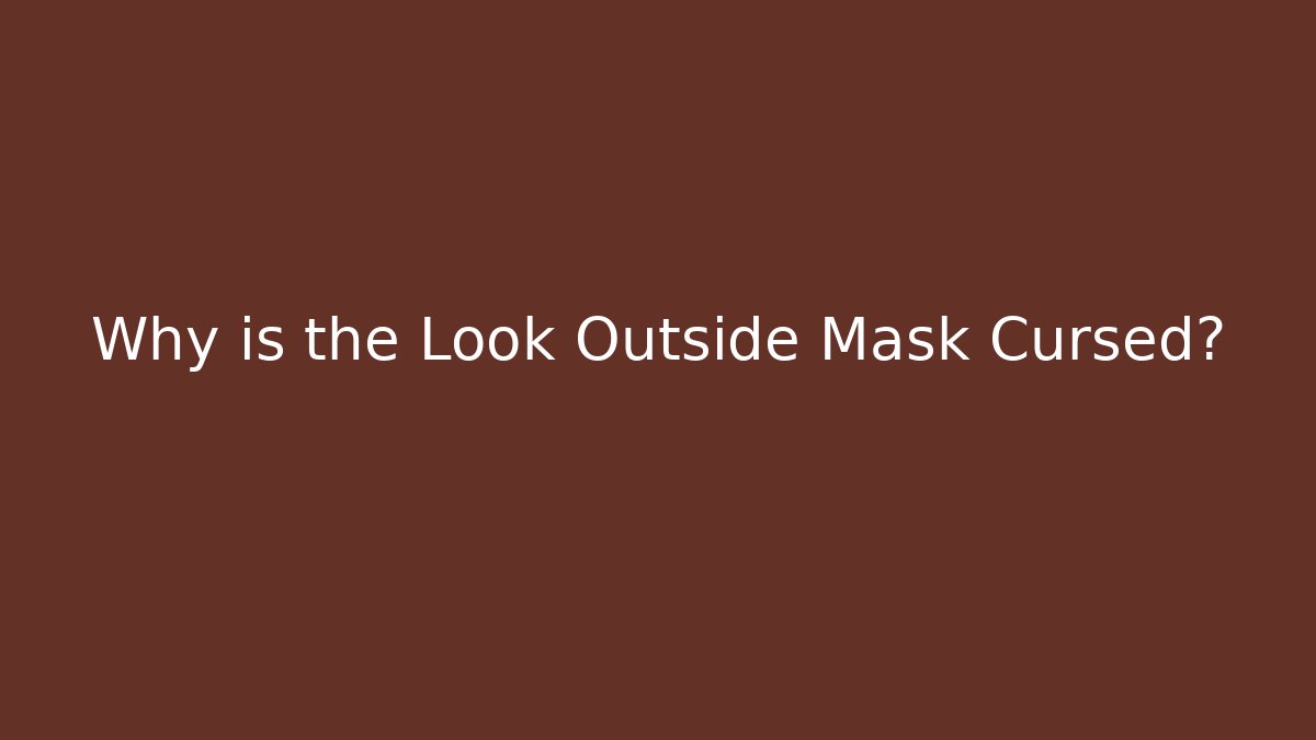 Why is the Look Outside Mask Cursed?