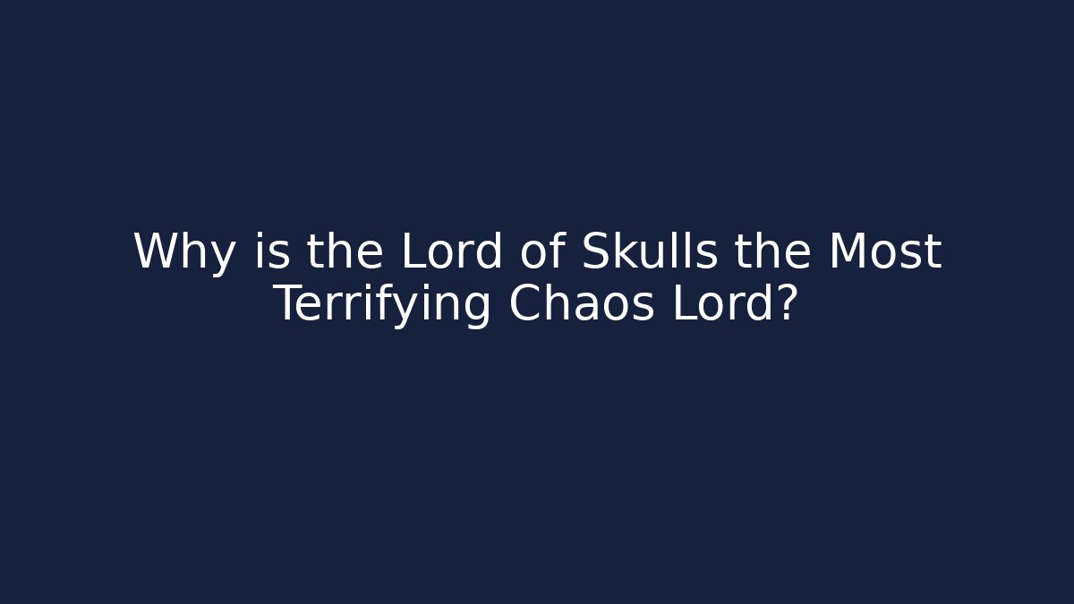 Why is the Lord of Skulls the Most Terrifying Chaos Lord?