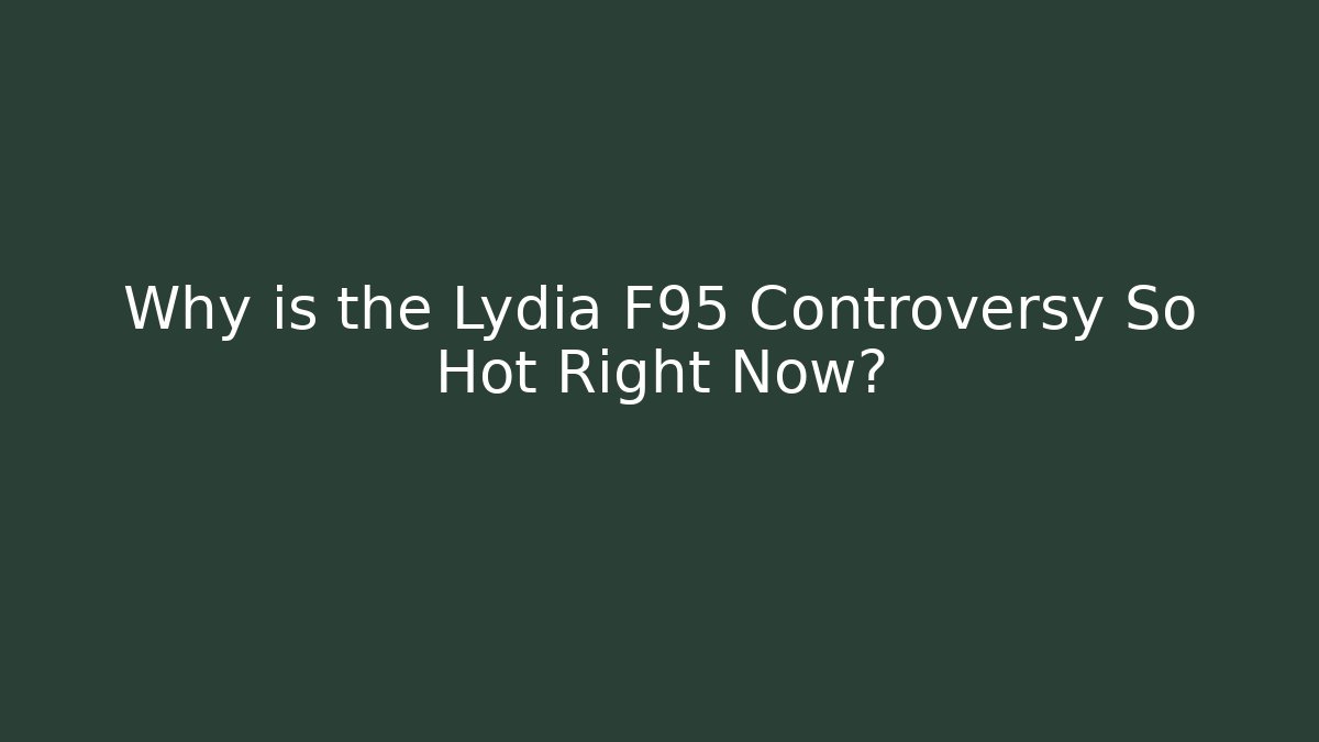 Why is the Lydia F95 Controversy So Hot Right Now?
