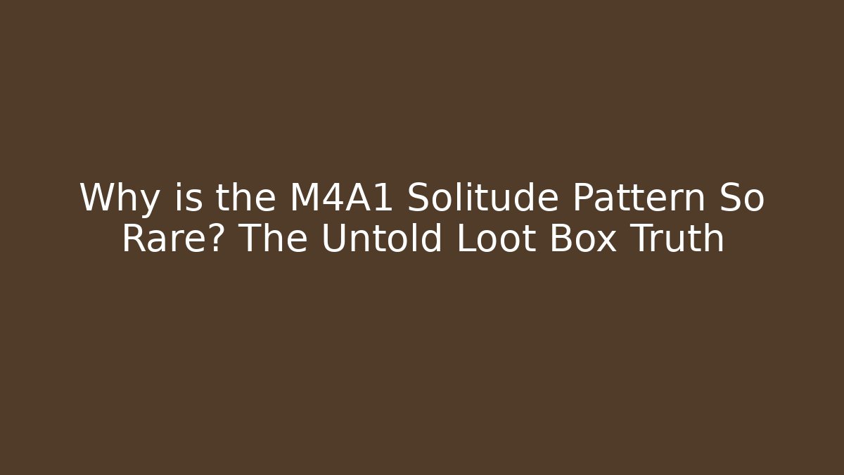 Why is the M4A1 Solitude Pattern So Rare? The Untold Loot Box Truth