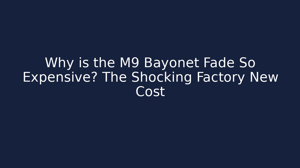 Why is the M9 Bayonet Fade So Expensive? The Shocking Factory New Cost