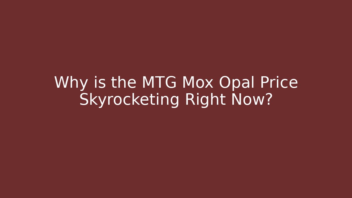 Why is the MTG Mox Opal Price Skyrocketing Right Now?