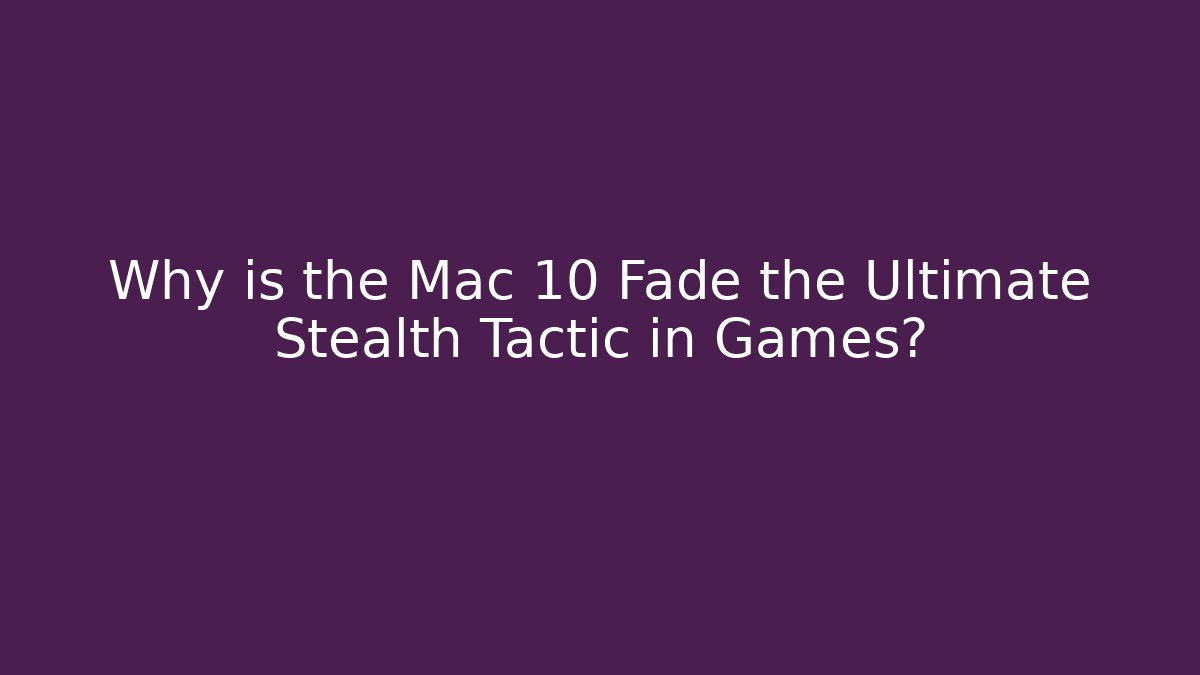 Why is the Mac 10 Fade the Ultimate Stealth Tactic in Games?