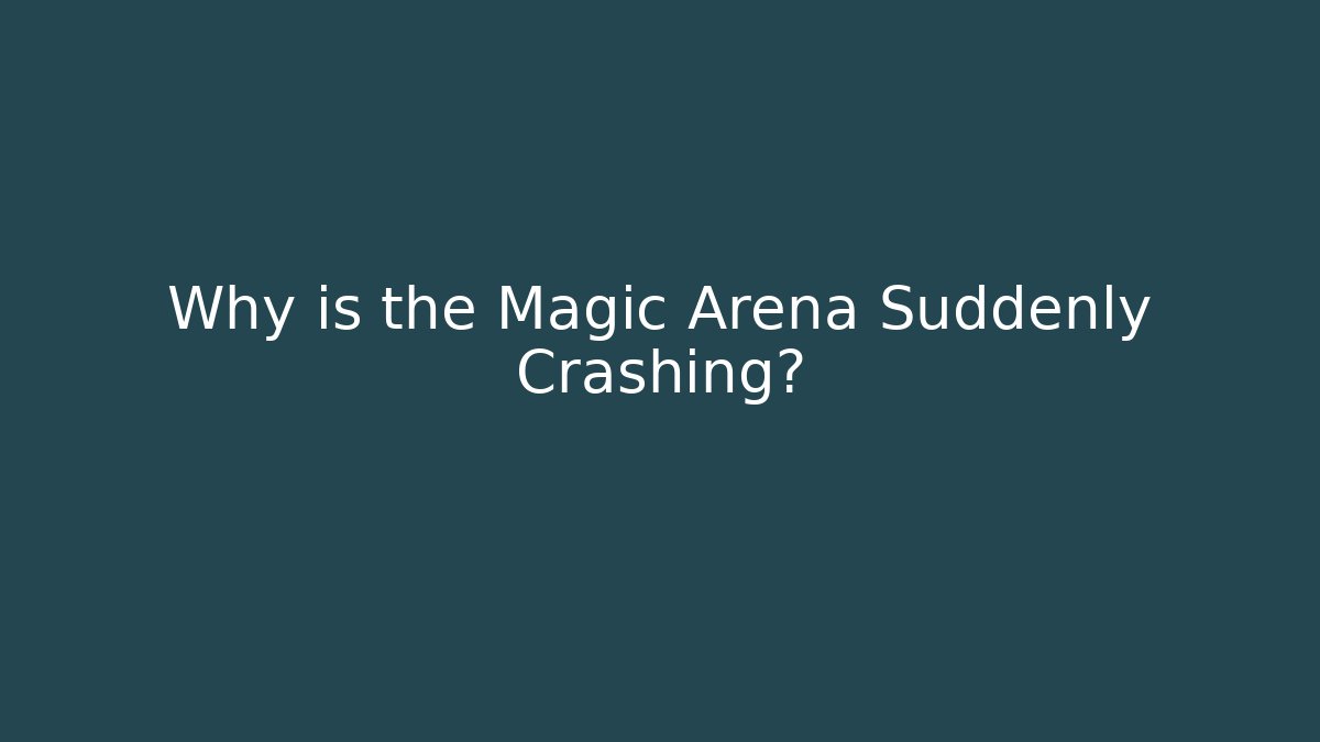 Why is the Magic Arena Suddenly Crashing?