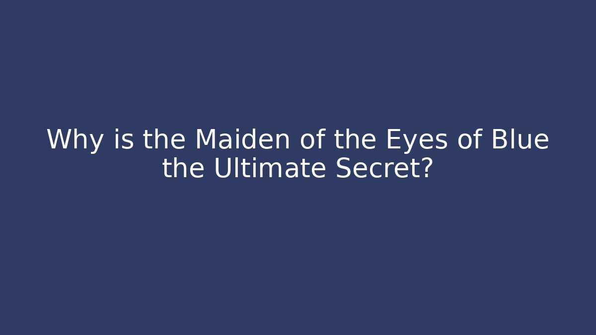 Why is the Maiden of the Eyes of Blue the Ultimate Secret?