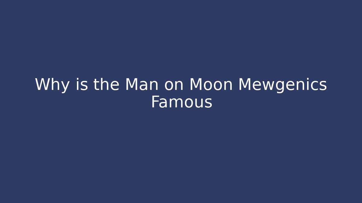 Why is the Man on Moon Mewgenics Famous