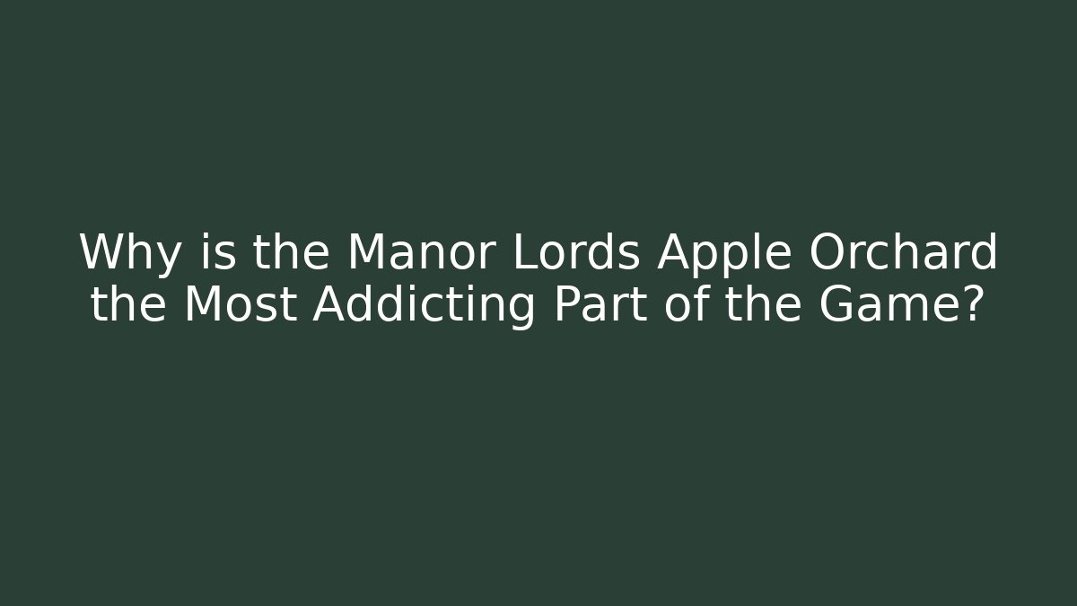 Why is the Manor Lords Apple Orchard the Most Addicting Part of the Game?