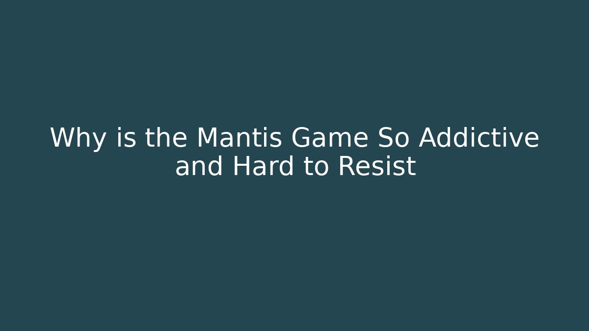 Why is the Mantis Game So Addictive and Hard to Resist