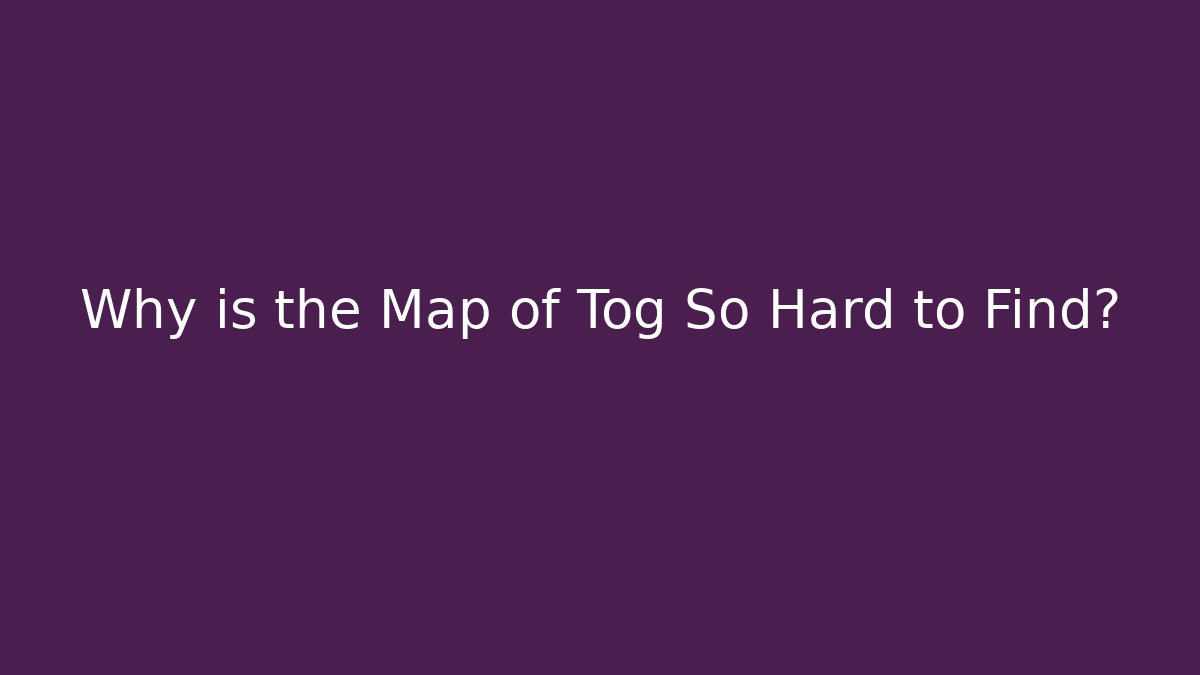 Why is the Map of Tog So Hard to Find?