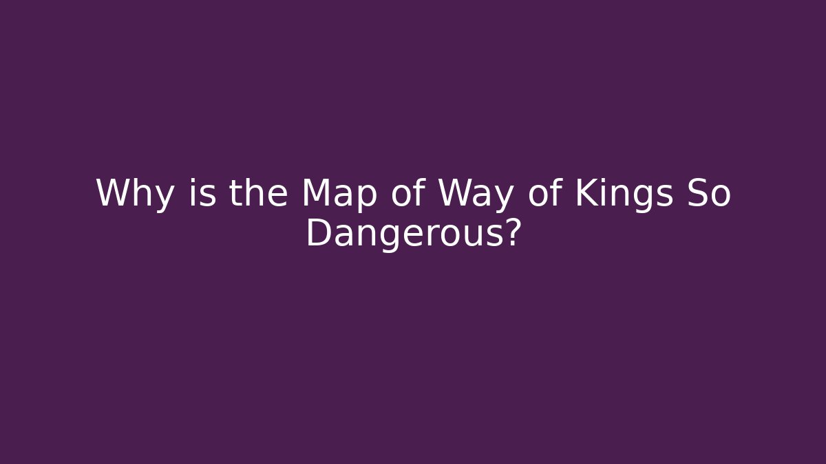 Why is the Map of Way of Kings So Dangerous?