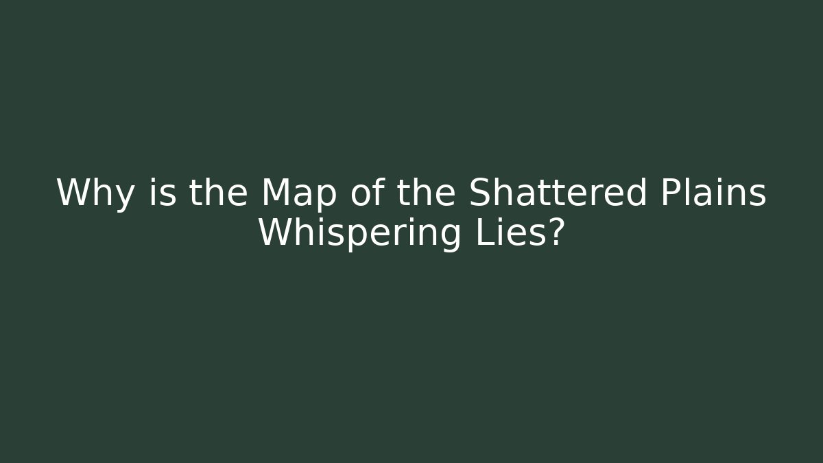 Why is the Map of the Shattered Plains Whispering Lies?