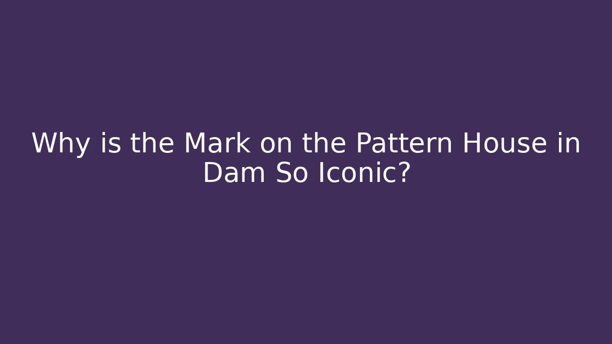 Why is the Mark on the Pattern House in Dam So Iconic?