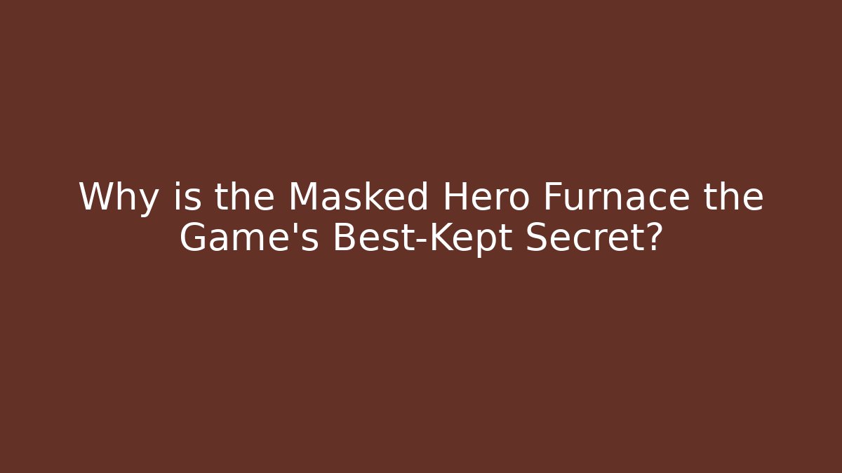 Why is the Masked Hero Furnace the Game's Best-Kept Secret?