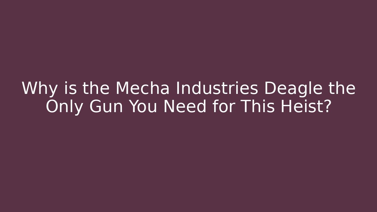 Why is the Mecha Industries Deagle the Only Gun You Need for This Heist?