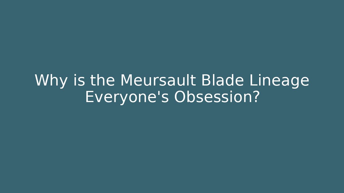 Why is the Meursault Blade Lineage Everyone's Obsession?