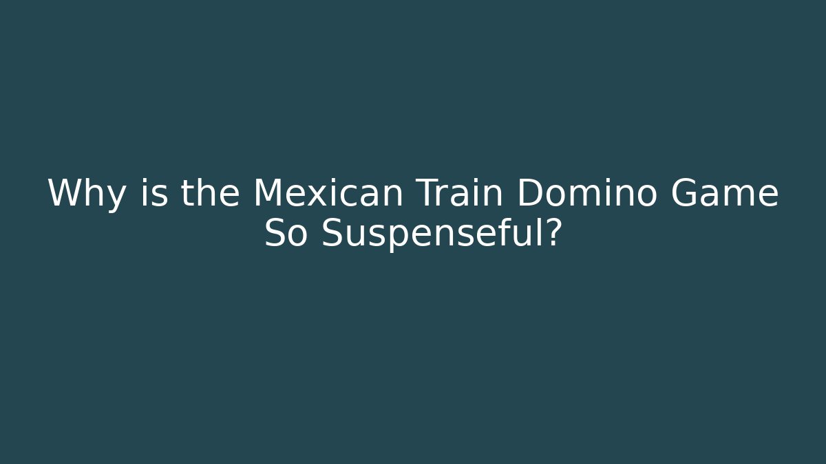 Why is the Mexican Train Domino Game So Suspenseful?