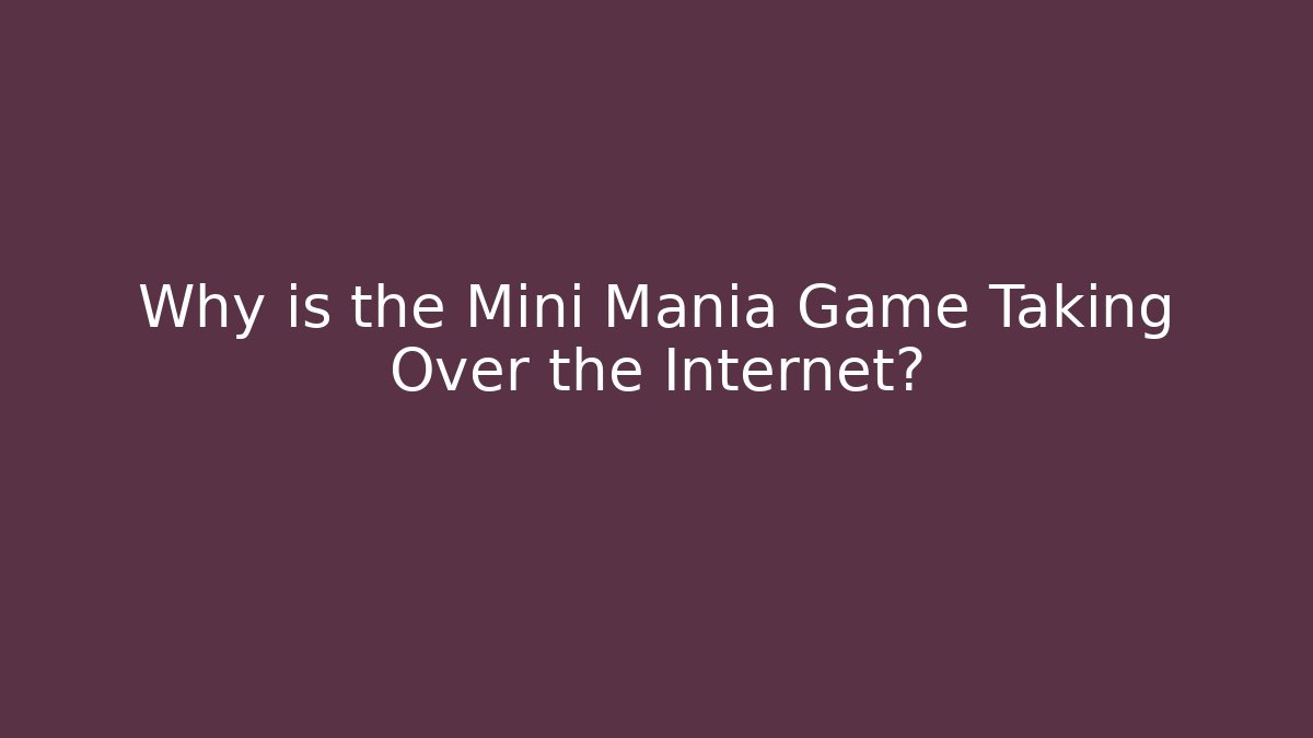 Why is the Mini Mania Game Taking Over the Internet?