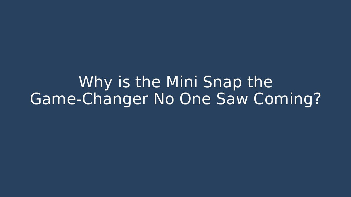 Why is the Mini Snap the Game-Changer No One Saw Coming?