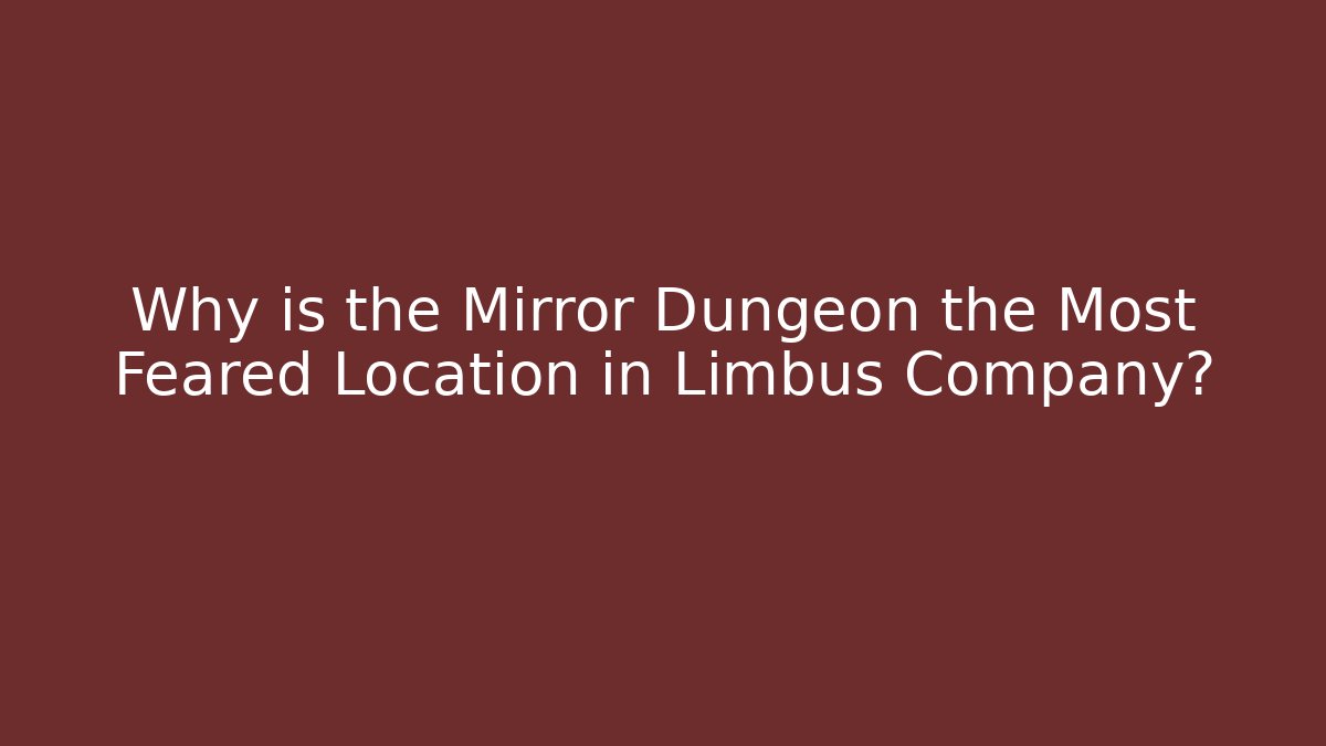 Why is the Mirror Dungeon the Most Feared Location in Limbus Company?