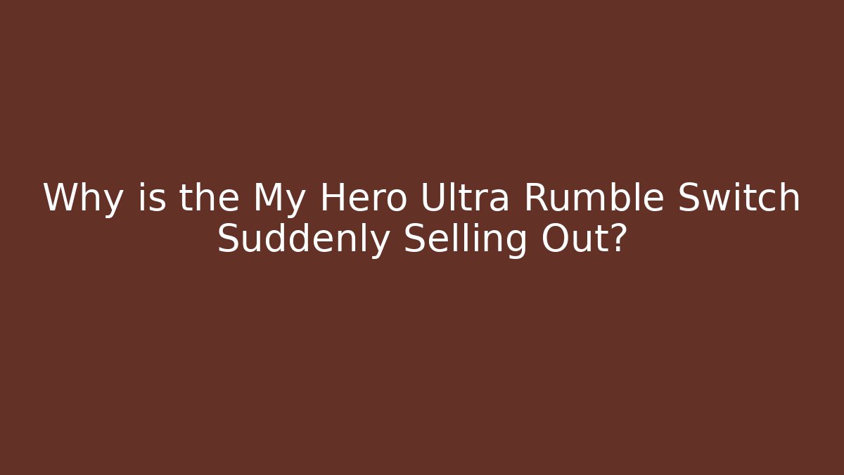 Why is the My Hero Ultra Rumble Switch Suddenly Selling Out?