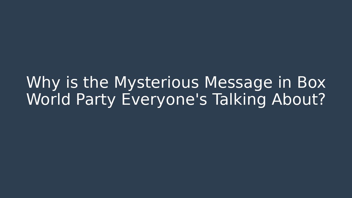 Why is the Mysterious Message in Box World Party Everyone's Talking About?