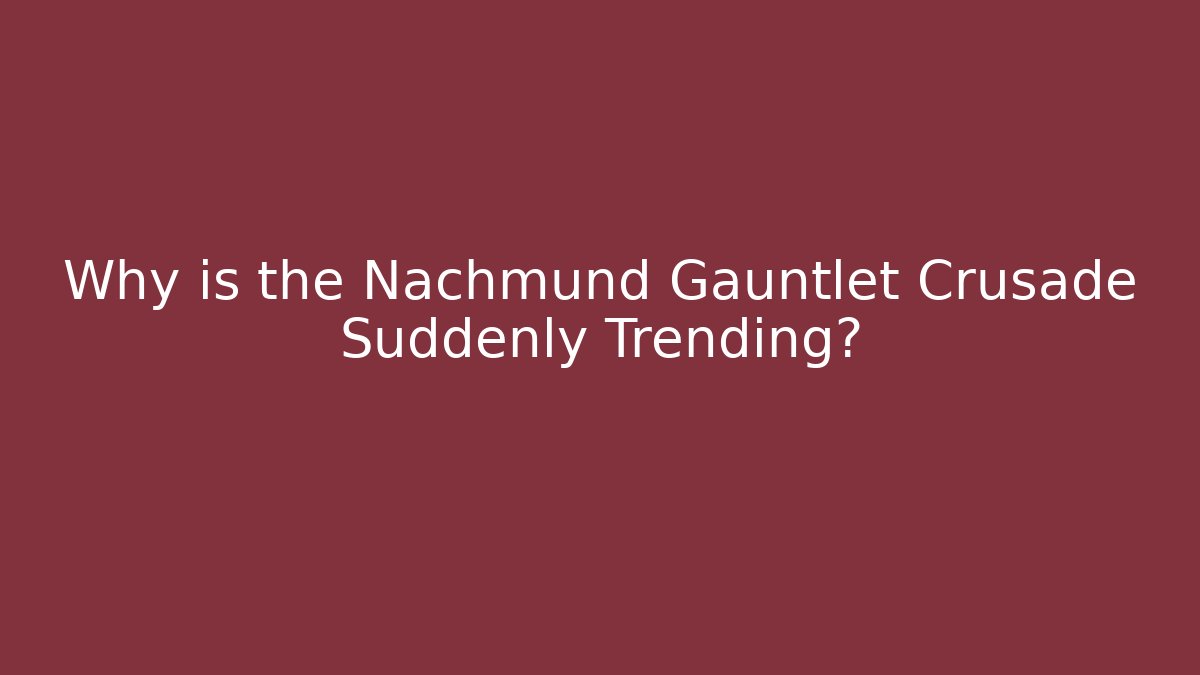 Why is the Nachmund Gauntlet Crusade Suddenly Trending?