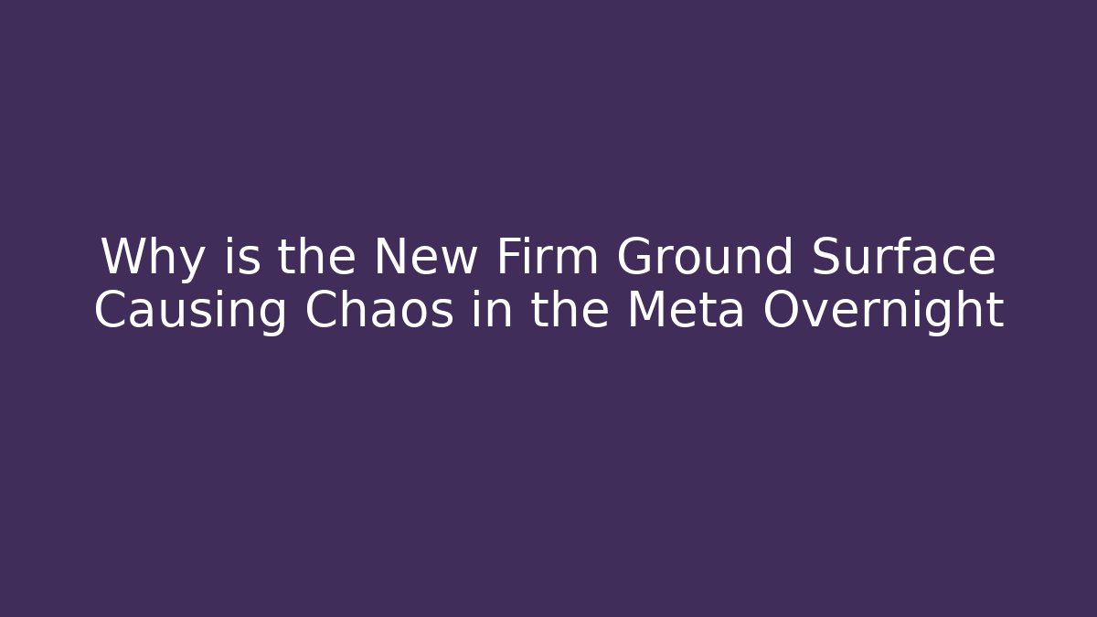 Why is the New Firm Ground Surface Causing Chaos in the Meta Overnight