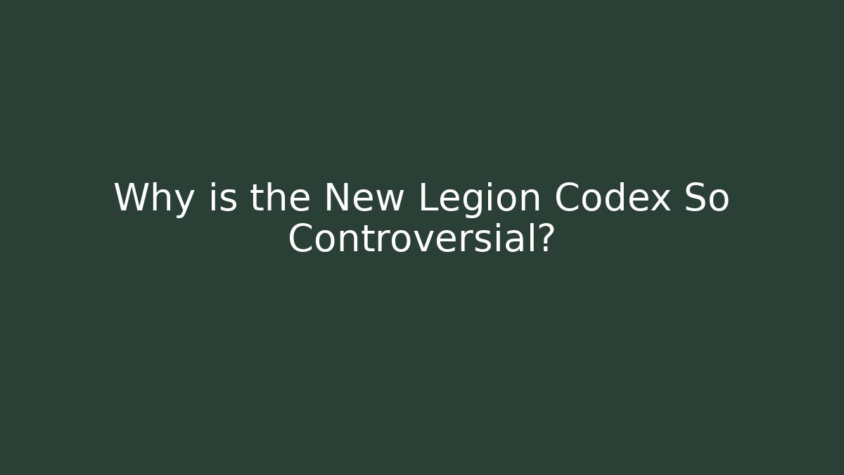 Why is the New Legion Codex So Controversial?