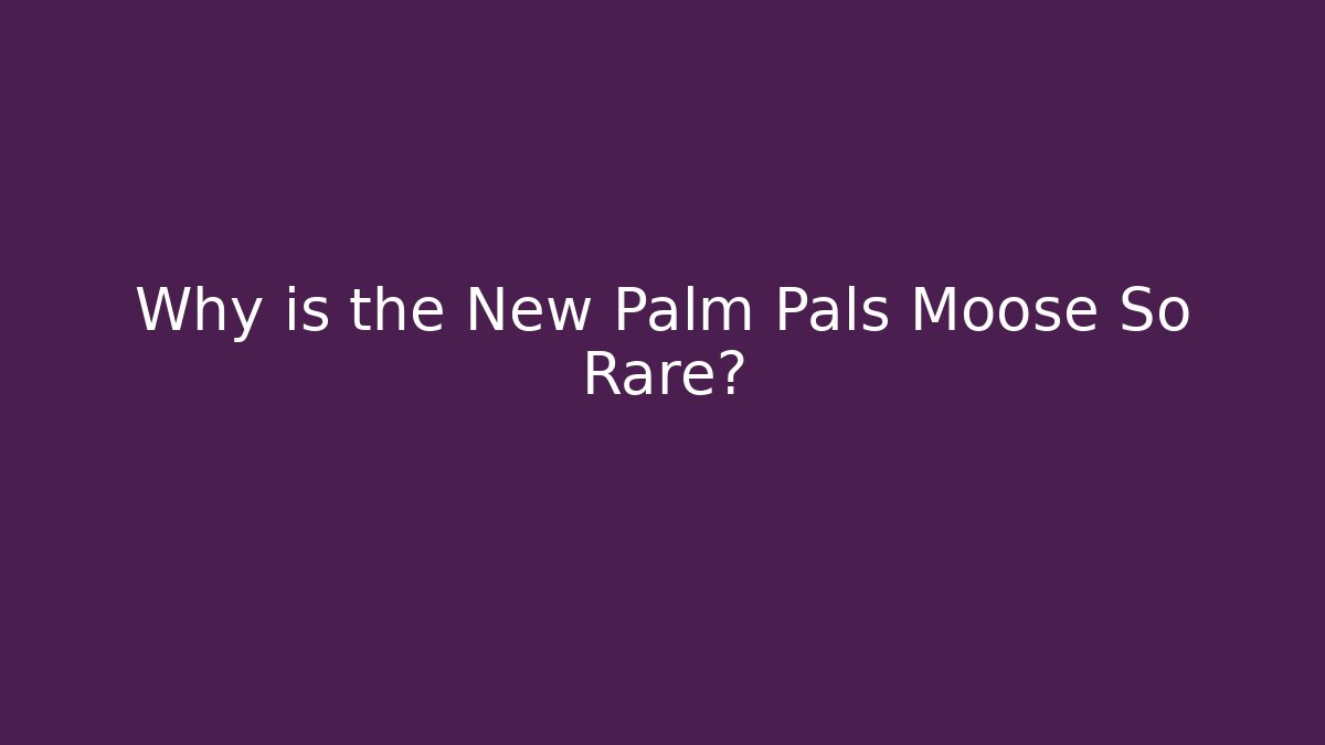 Why is the New Palm Pals Moose So Rare?