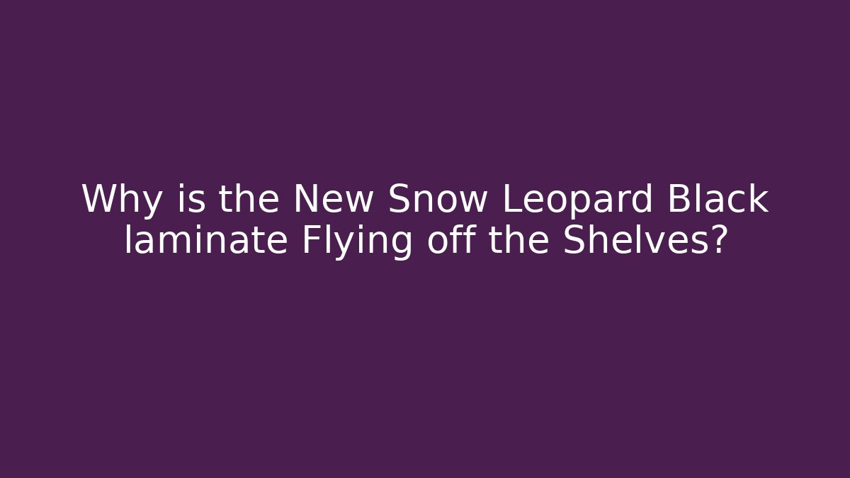 Why is the New Snow Leopard Black laminate Flying off the Shelves? - Critter Realm