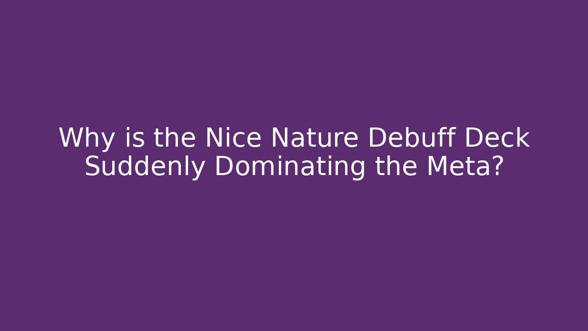 Why is the Nice Nature Debuff Deck Suddenly Dominating the Meta?