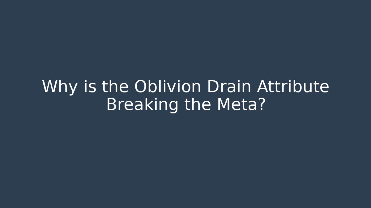 Why is the Oblivion Drain Attribute Breaking the Meta?