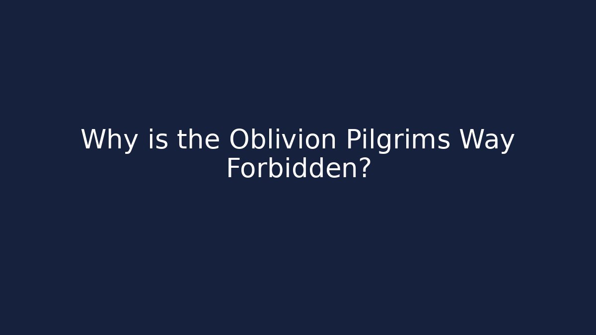 Why is the Oblivion Pilgrims Way Forbidden?
