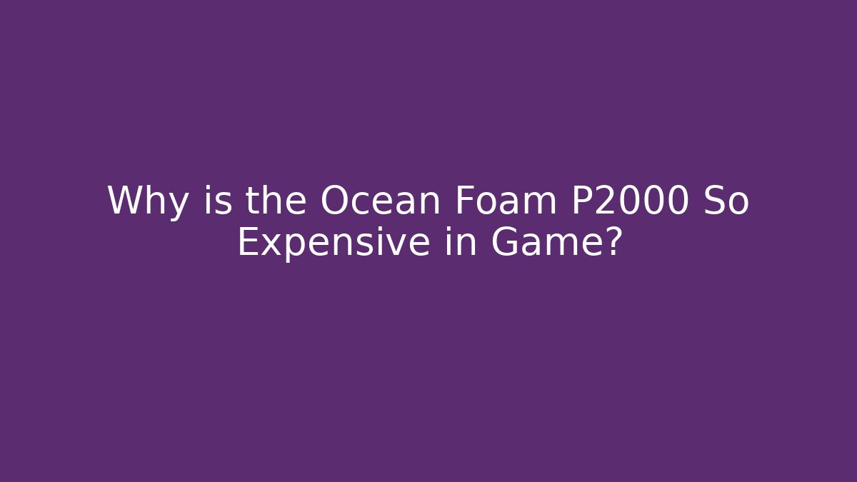 Why is the Ocean Foam P2000 So Expensive in Game?