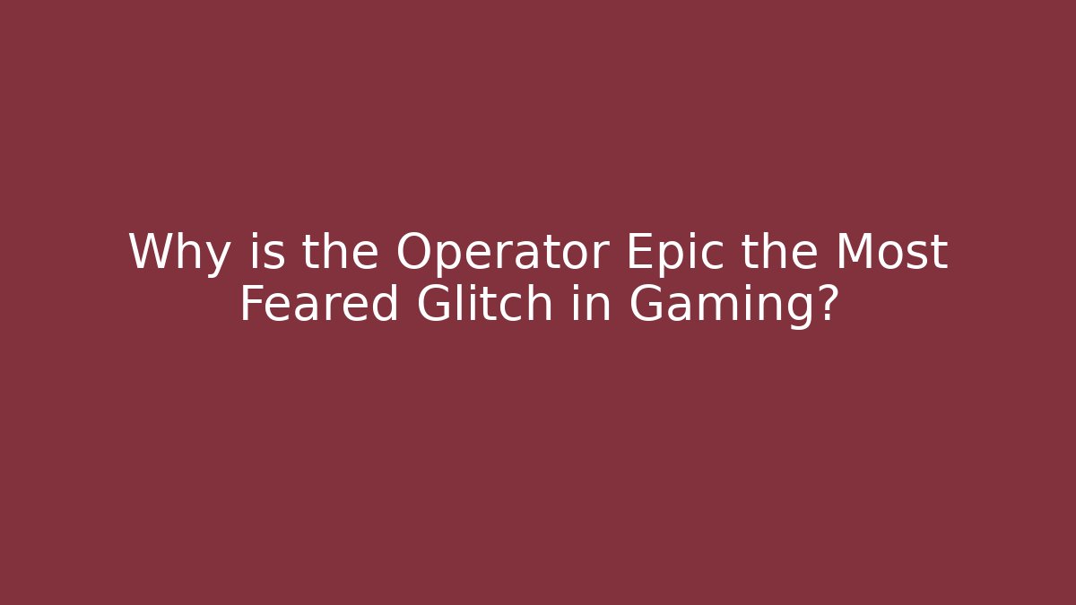 Why is the Operator Epic the Most Feared Glitch in Gaming? - Critter Realm