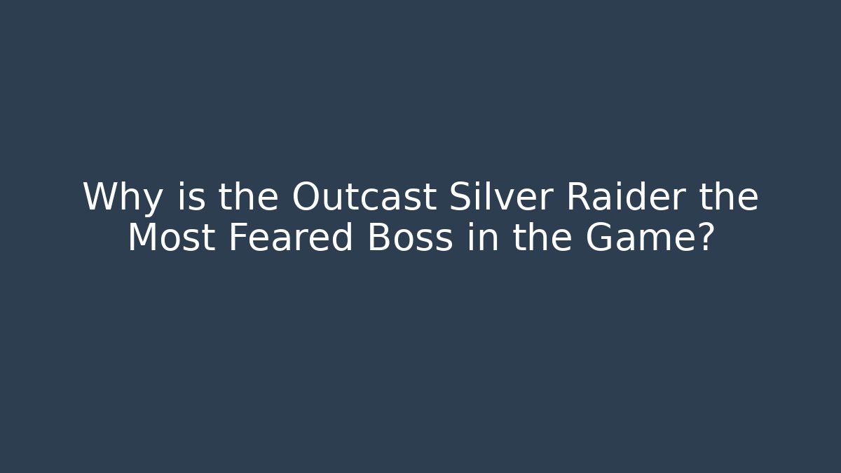 Why is the Outcast Silver Raider the Most Feared Boss in the Game?