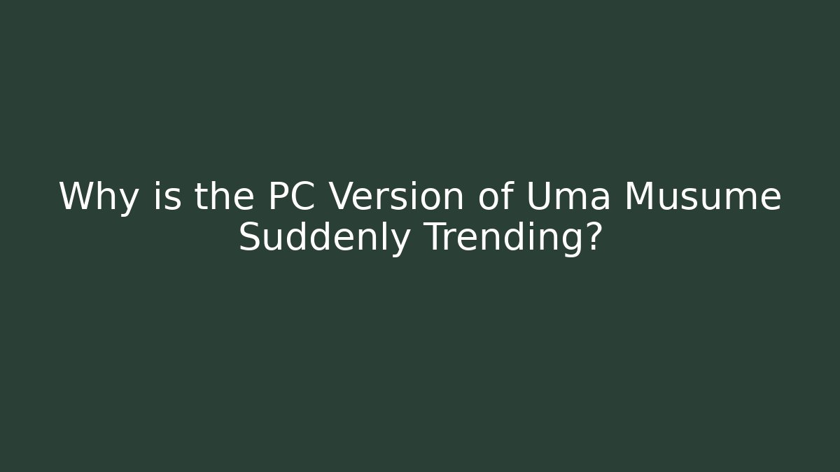 Why is the PC Version of Uma Musume Suddenly Trending?