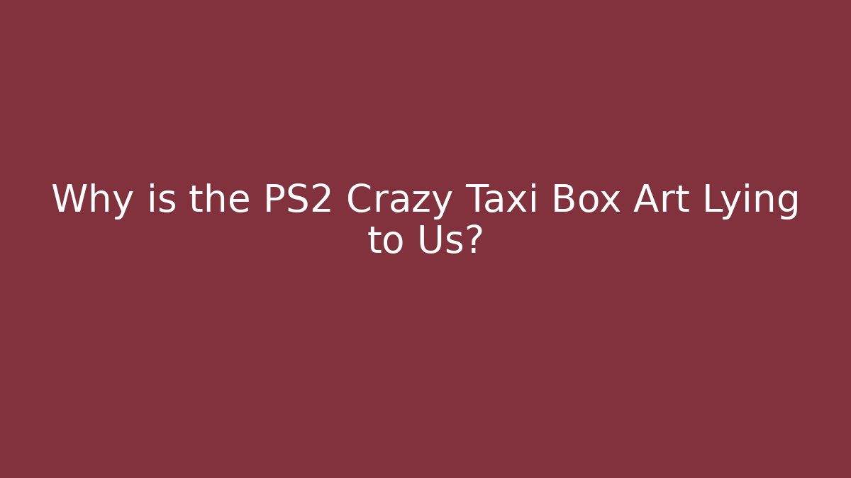 Why is the PS2 Crazy Taxi Box Art Lying to Us? - Critter Realm