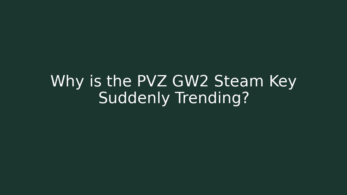 Why is the PVZ GW2 Steam Key Suddenly Trending?
