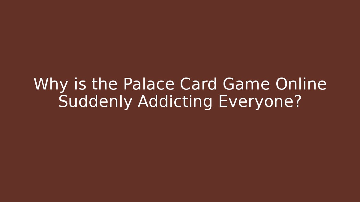Why is the Palace Card Game Online Suddenly Addicting Everyone?