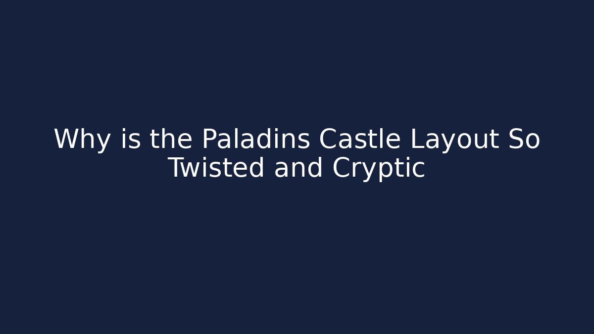 Why is the Paladins Castle Layout So Twisted and Cryptic