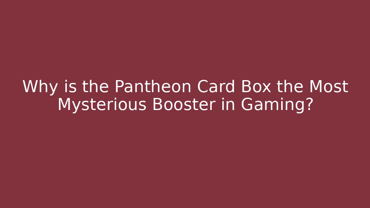 Why is the Pantheon Card Box the Most Mysterious Booster in Gaming?
