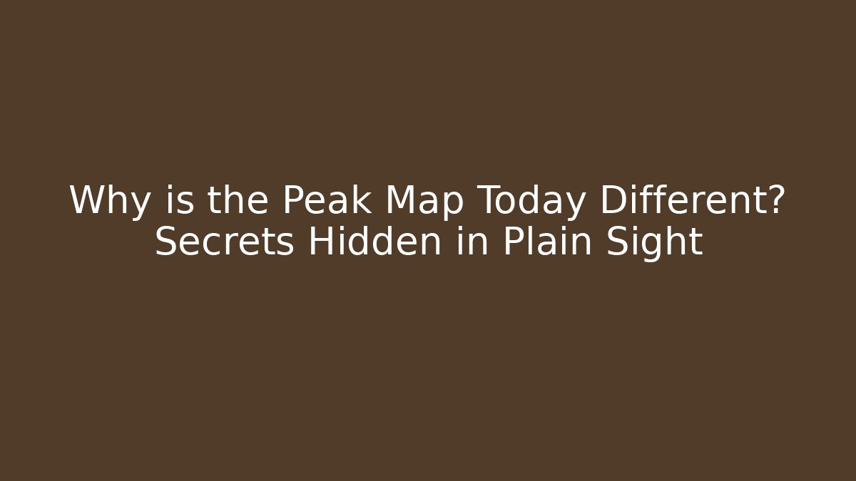 Why is the Peak Map Today Different? Secrets Hidden in Plain Sight