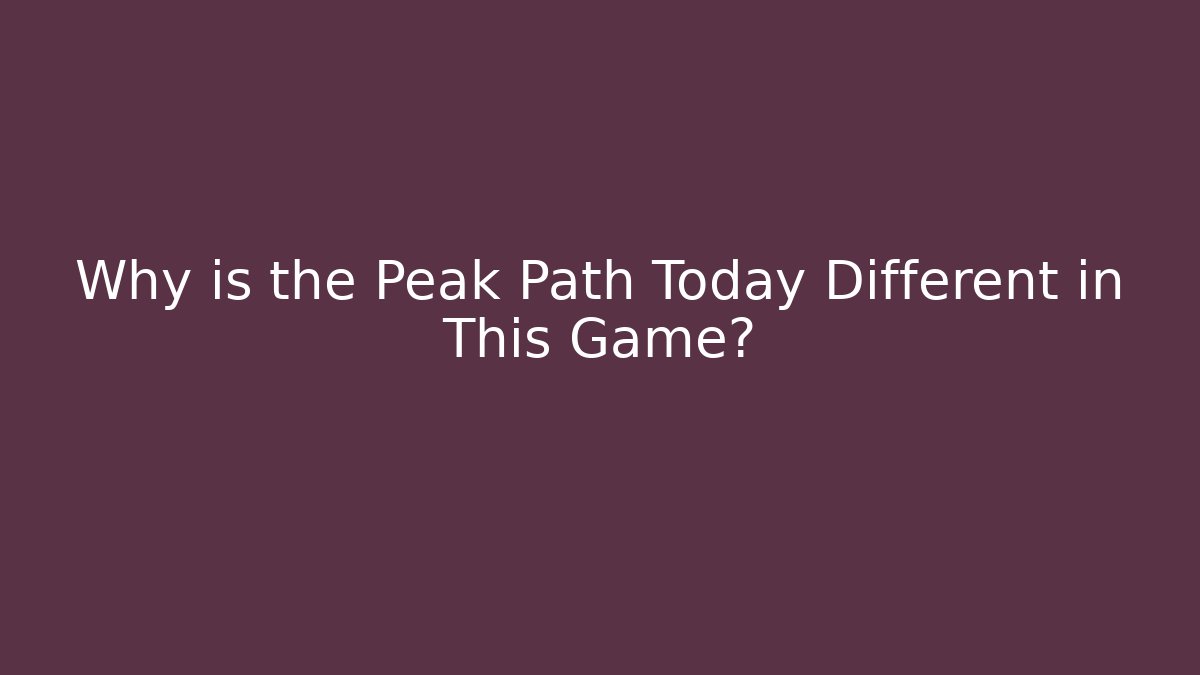 Why is the Peak Path Today Different in This Game?