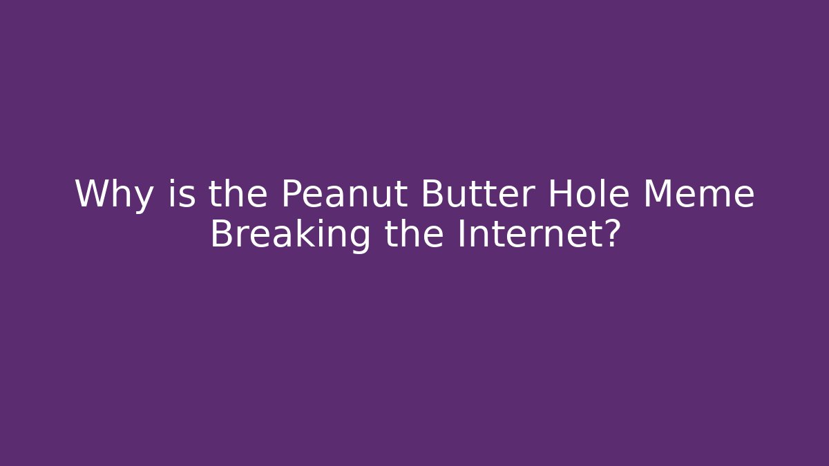 Why is the Peanut Butter Hole Meme Breaking the Internet?