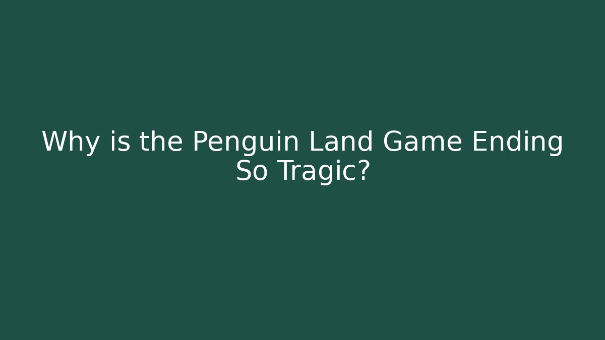 Why is the Penguin Land Game Ending So Tragic?