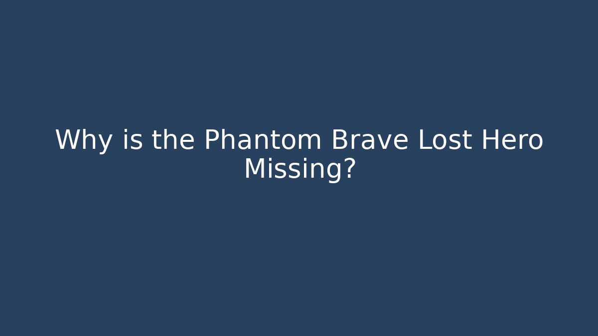 Why is the Phantom Brave Lost Hero Missing?